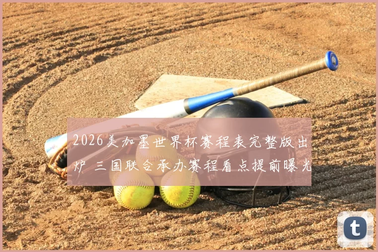 2026美加墨世界杯赛程表完整版出炉 三国联合承办赛程看点提前曝光