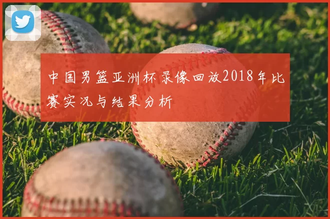 中国男篮亚洲杯录像回放2018年比赛实况与结果分析