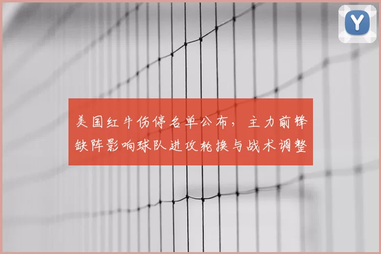 美国红牛伤停名单公布，主力前锋缺阵影响球队进攻轮换与战术调整