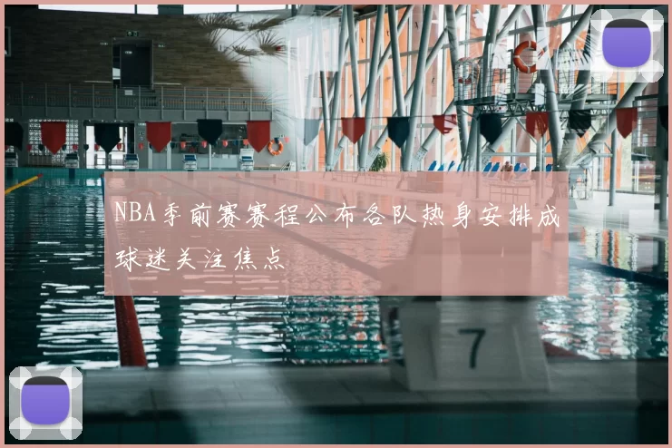 NBA季前赛赛程公布各队热身安排成球迷关注焦点