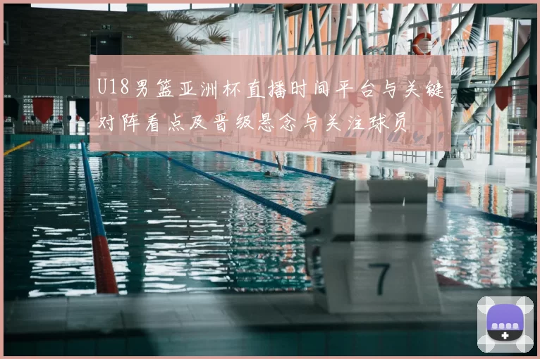 U18男篮亚洲杯直播时间平台与关键对阵看点及晋级悬念与关注球员