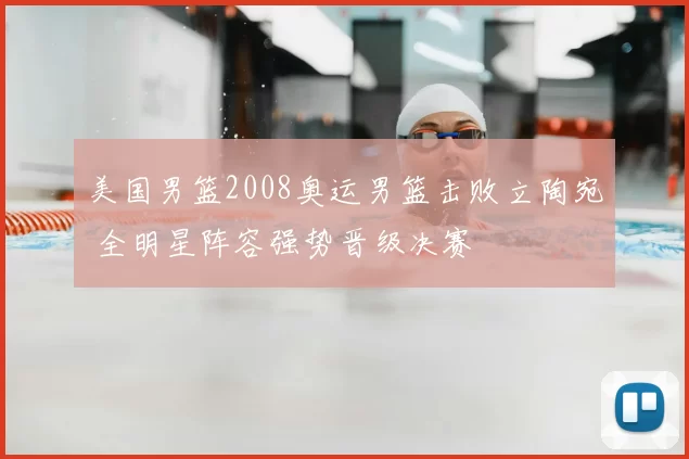 美国男篮2008奥运男篮击败立陶宛 全明星阵容强势晋级决赛