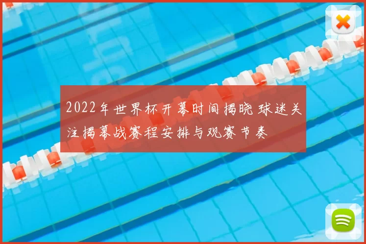 2022年世界杯开幕时间揭晓 球迷关注揭幕战赛程安排与观赛节奏