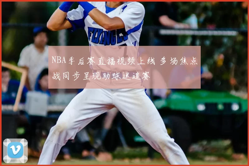 NBA季后赛直播视频上线 多场焦点战同步呈现助球迷追赛