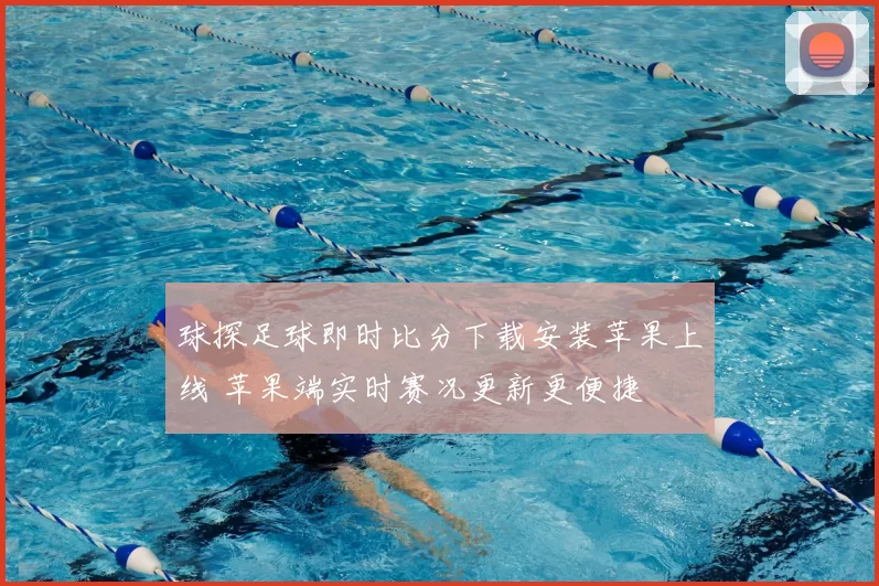 球探足球即时比分下载安装苹果上线 苹果端实时赛况更新更便捷