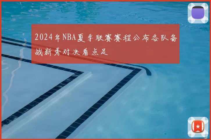 2024年NBA夏季联赛赛程公布各队备战新秀对决看点足
