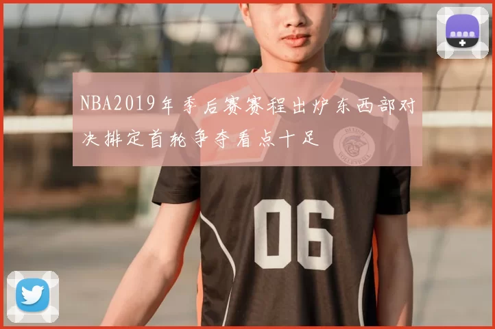 NBA2019年季后赛赛程出炉东西部对决排定首轮争夺看点十足