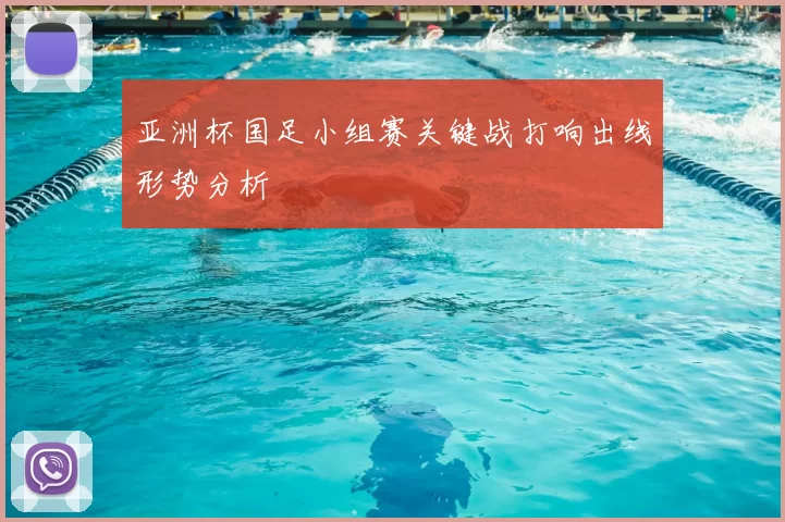 亚洲杯国足小组赛关键战打响出线形势分析