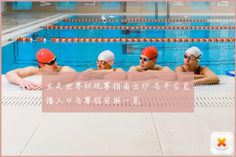 女足世界杯观赛指南出炉 各平台直播入口与赛程安排一览