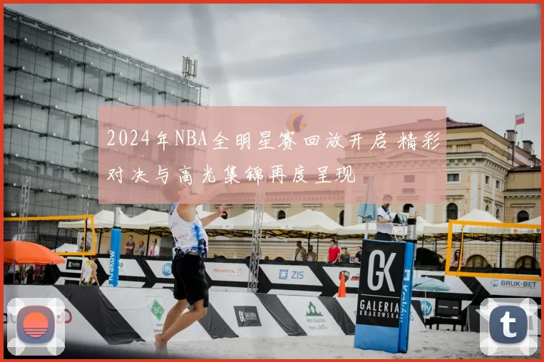 2024年NBA全明星赛回放开启 精彩对决与高光集锦再度呈现