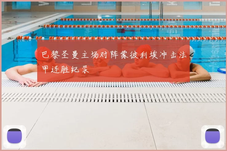 巴黎圣曼主场对阵蒙彼利埃冲击法甲连胜纪录