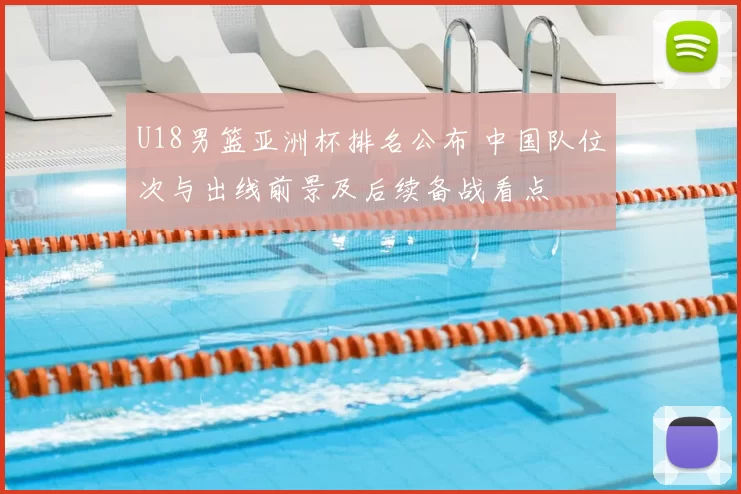 U18男篮亚洲杯排名公布 中国队位次与出线前景及后续备战看点