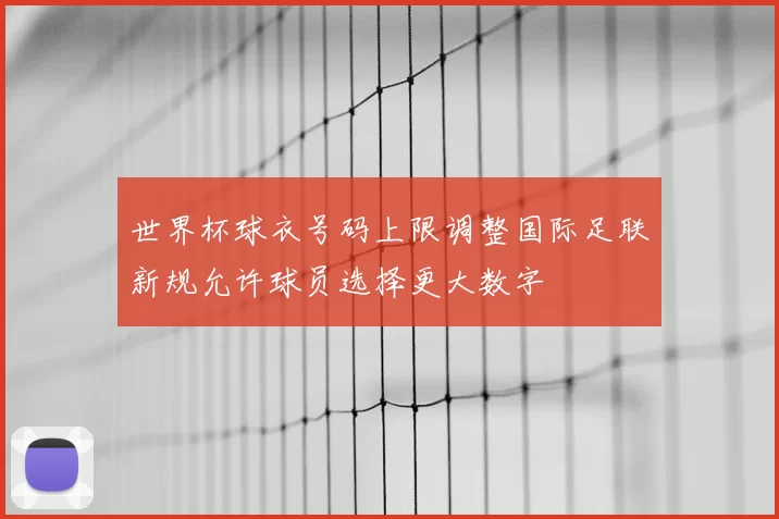 世界杯球衣号码上限调整国际足联新规允许球员选择更大数字