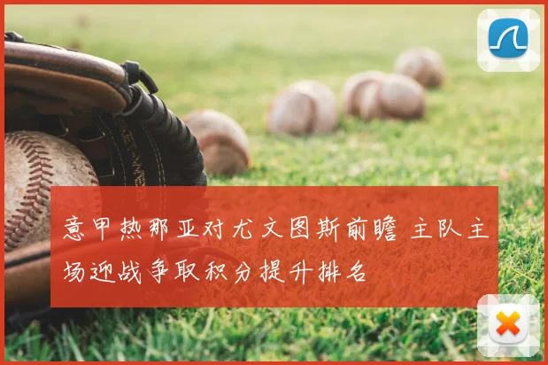 意甲热那亚对尤文图斯前瞻 主队主场迎战争取积分提升排名