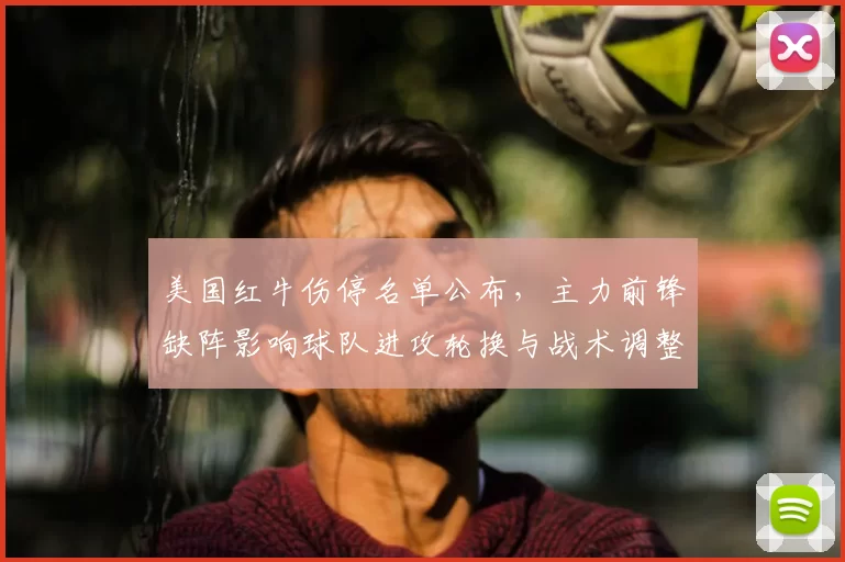 美国红牛伤停名单公布，主力前锋缺阵影响球队进攻轮换与战术调整