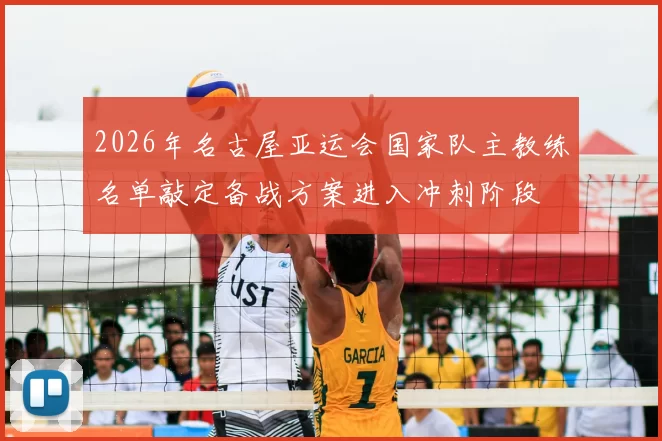 2026年名古屋亚运会国家队主教练名单敲定备战方案进入冲刺阶段