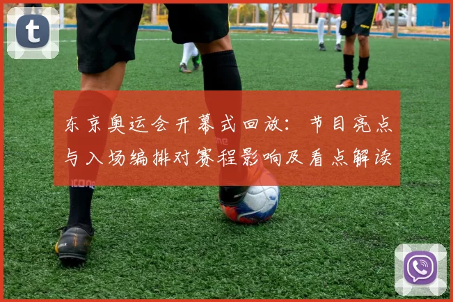 东京奥运会开幕式回放：节目亮点与入场编排对赛程影响及看点解读