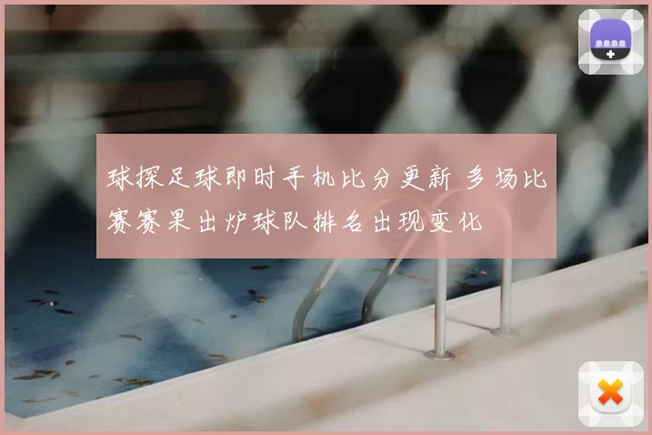 球探足球即时手机比分更新 多场比赛赛果出炉球队排名出现变化