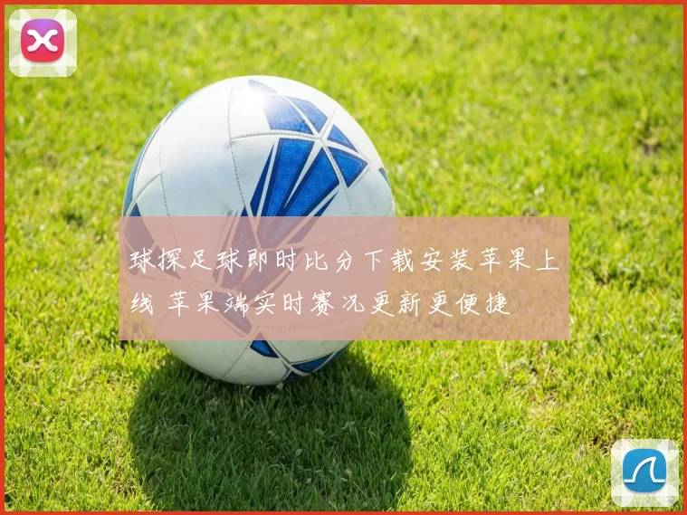 球探足球即时比分下载安装苹果上线 苹果端实时赛况更新更便捷
