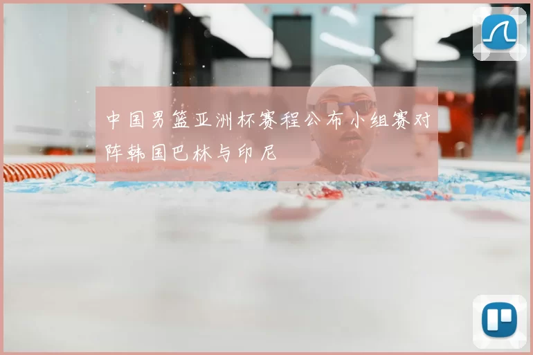 中国男篮亚洲杯赛程公布小组赛对阵韩国巴林与印尼