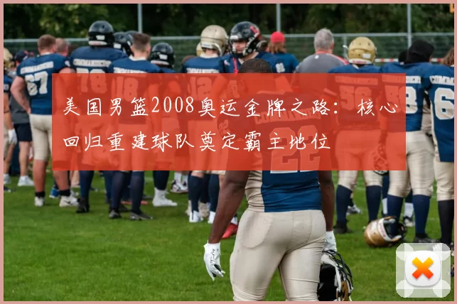 美国男篮2008奥运金牌之路:核心回归重建球队奠定霸主地位