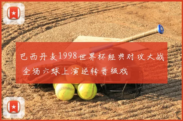 巴西丹麦1998世界杯经典对攻大战 全场六球上演逆转晋级戏
