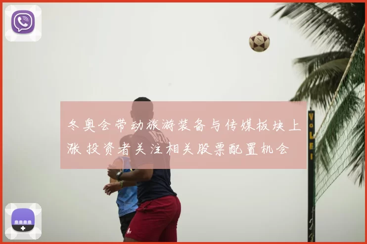 冬奥会带动旅游装备与传媒板块上涨 投资者关注相关股票配置机会