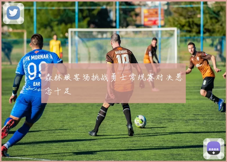 森林狼客场挑战勇士常规赛对决悬念十足
