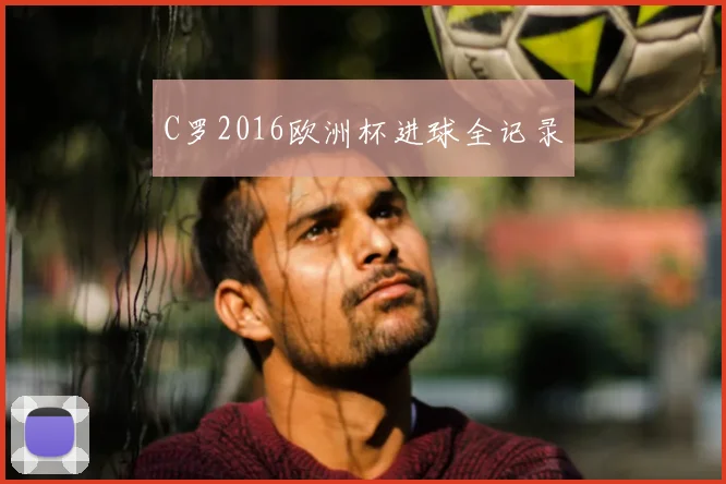 C罗2016欧洲杯进球全记录