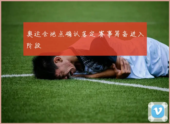 奥运会地点确认落定 赛事筹备进入阶段