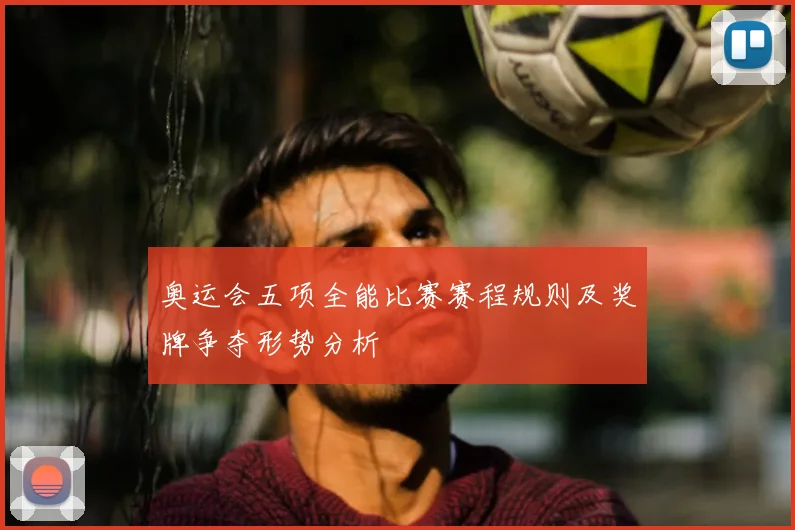 奥运会五项全能比赛赛程规则及奖牌争夺形势分析