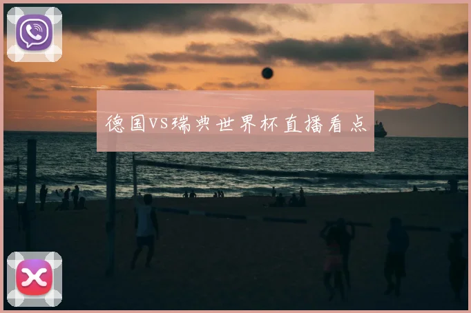 德国vs瑞典世界杯直播看点