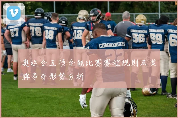 奥运会五项全能比赛赛程规则及奖牌争夺形势分析