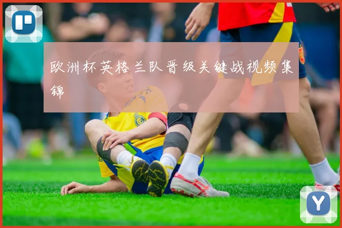 欧洲杯英格兰队晋级关键战视频集锦